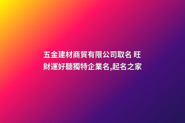五金建材商貿有限公司取名 旺財運好聽獨特企業名,起名之家-第1張-公司起名-玄機派
